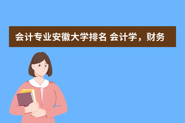 会计专业安徽大学排名 会计学，财务管理的学校排名。本科2批